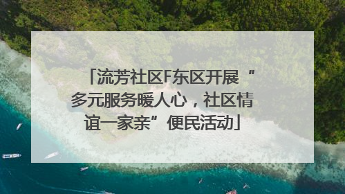 流芳社区F东区开展“多元服务暖人心，社区情谊一家亲”便民活动