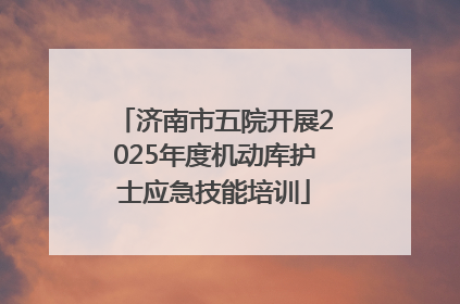 济南市五院开展2025年度机动库护士应急技能培训