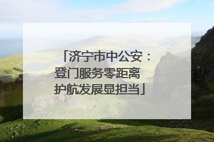 济宁市中公安：登门服务零距离 护航发展显担当