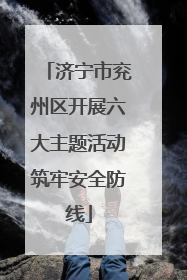 济宁市兖州区开展六大主题活动筑牢安全防线