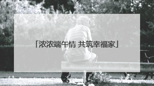 浓浓端午情 共筑幸福家