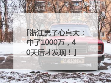 浙江男子心真大：中了1000万，40天后才发现！