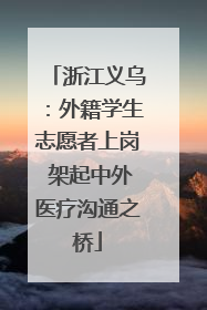 浙江义乌：外籍学生志愿者上岗 架起中外医疗沟通之桥