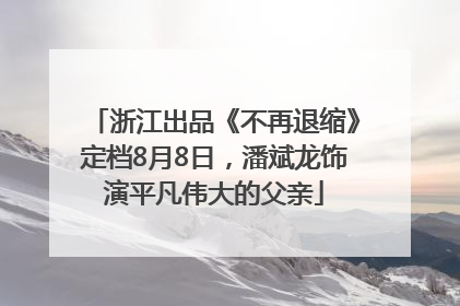 浙江出品《不再退缩》定档8月8日，潘斌龙饰演平凡伟大的父亲