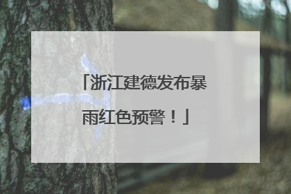 浙江建德发布暴雨红色预警！