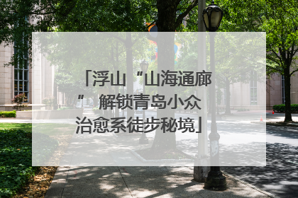 浮山“山海通廊” 解锁青岛小众治愈系徒步秘境