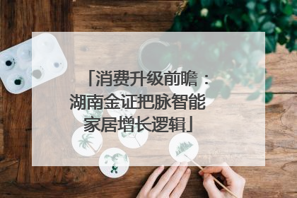 消费升级前瞻：湖南金证把脉智能家居增长逻辑