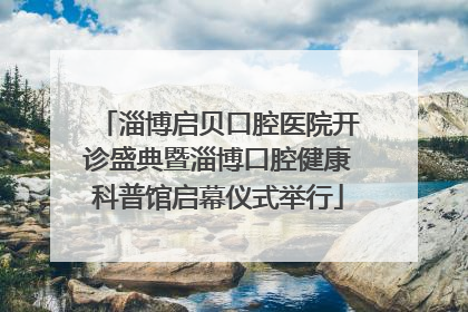淄博启贝口腔医院开诊盛典暨淄博口腔健康科普馆启幕仪式举行