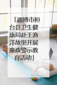 淄博市桓台县卫生健康局赴王渔洋故里开展廉政警示教育活动
