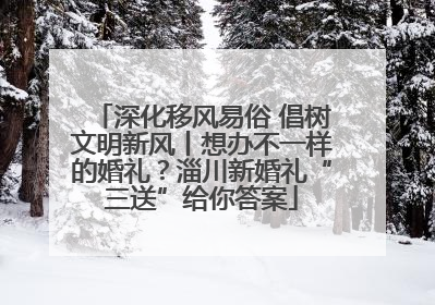 深化移风易俗 倡树文明新风丨想办不一样的婚礼？淄川新婚礼“三送”给你答案