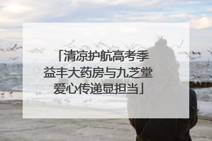 清凉护航高考季 益丰大药房与九芝堂爱心传递显担当