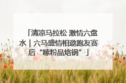 清凉马拉松 激情六盘水｜六马盛情相邀跑友赛后“嗦粉品烙锅”