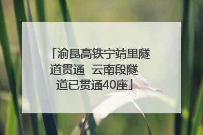 渝昆高铁宁靖里隧道贯通  云南段隧道已贯通40座