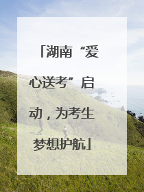 湖南“爱心送考”启动，为考生梦想护航