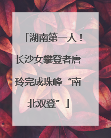 湖南第一人！长沙女攀登者唐玲完成珠峰“南北双登”