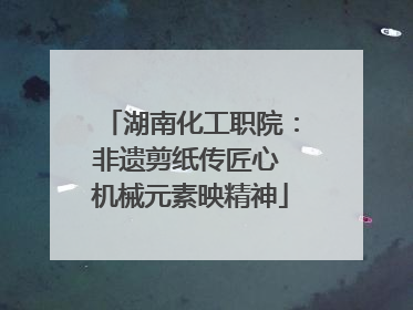 湖南化工职院：非遗剪纸传匠心 机械元素映精神