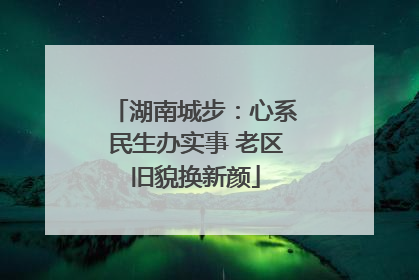 湖南城步：心系民生办实事 老区旧貌换新颜