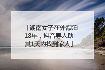 湖南女子在外漂泊18年，抖音寻人助其1天内找到家人
