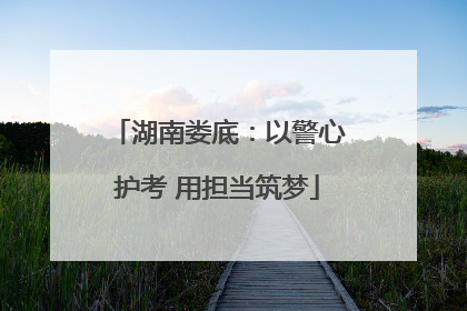 湖南娄底：以警心护考 用担当筑梦