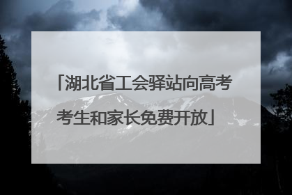 湖北省工会驿站向高考考生和家长免费开放