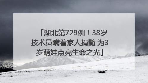 湖北第729例！38岁技术员瞒着家人捐髓 为3岁萌娃点亮生命之光