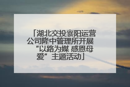 湖北交投襄阳运营公司隆中管理所开展“以路为媒 感恩母爱”主题活动