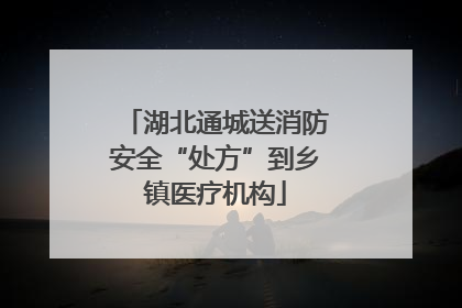湖北通城送消防安全“处方”到乡镇医疗机构