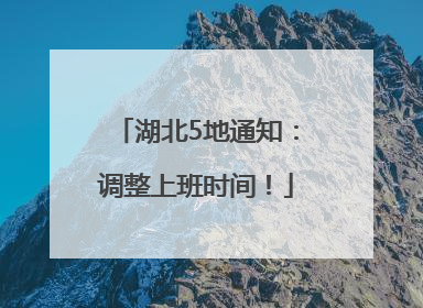 湖北5地通知：调整上班时间！