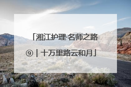 湘江护理·名师之路⑨｜十万里路云和月