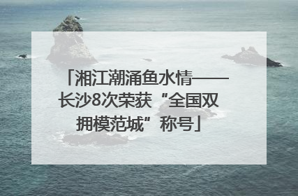 湘江潮涌鱼水情——长沙8次荣获“全国双拥模范城”称号