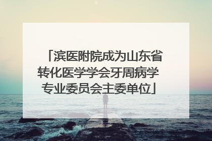 滨医附院成为山东省转化医学学会牙周病学专业委员会主委单位