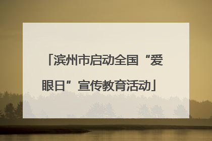滨州市启动全国“爱眼日”宣传教育活动