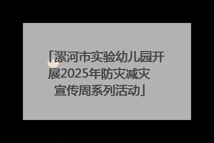 漯河市实验幼儿园开展2025年防灾减灾宣传周系列活动