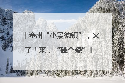 漳州“小景德镇”，火了！来，“碰个瓷”