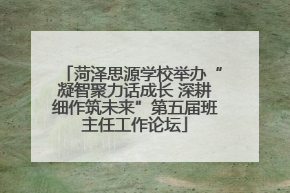 菏泽思源学校举办“凝智聚力话成长 深耕细作筑未来”第五届班主任工作论坛