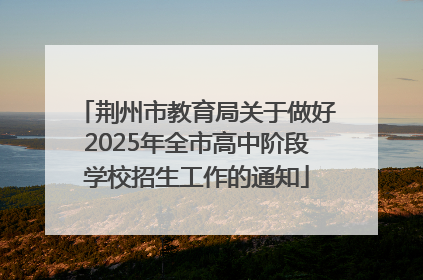 荆州市教育局关于做好2025年全市高中阶段学校招生工作的通知