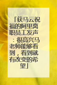 获马云祝福的阿里离职员工发声：很高兴马老师能够看到，看到就有改变的希望