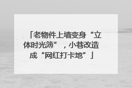 老物件上墙变身“立体时光簿”，小巷改造成“网红打卡地”