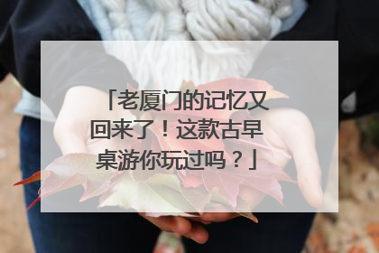 老厦门的记忆又回来了！这款古早桌游你玩过吗？