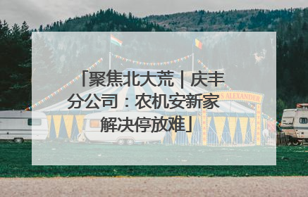 聚焦北大荒｜庆丰分公司：农机安新家 解决停放难