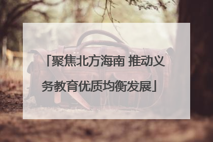聚焦北方海南 推动义务教育优质均衡发展