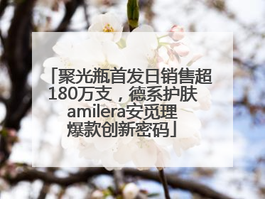 聚光瓶首发日销售超180万支，德系护肤amilera安觅理爆款创新密码