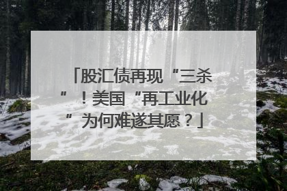 股汇债再现“三杀”！美国“再工业化”为何难遂其愿？