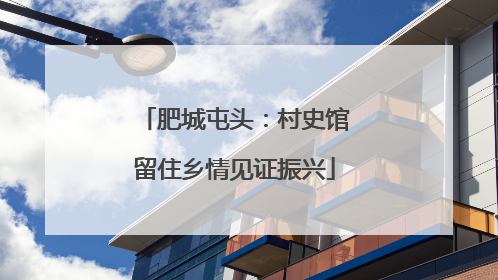 肥城屯头：村史馆留住乡情见证振兴