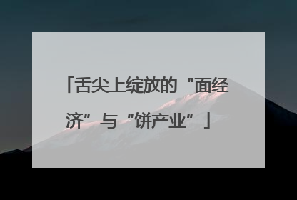 舌尖上绽放的“面经济”与“饼产业”