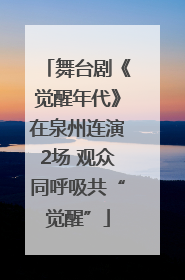 舞台剧《觉醒年代》在泉州连演2场 观众同呼吸共“觉醒”
