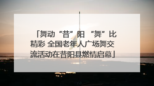 舞动“昔”阳 “舞”比精彩 全国老年人广场舞交流活动在昔阳县燃情启幕