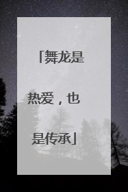 舞龙是热爱，也是传承