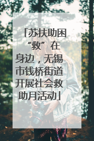 苏扶助困 “救”在身边，无锡市钱桥街道开展社会救助月活动