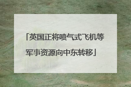 英国正将喷气式飞机等军事资源向中东转移